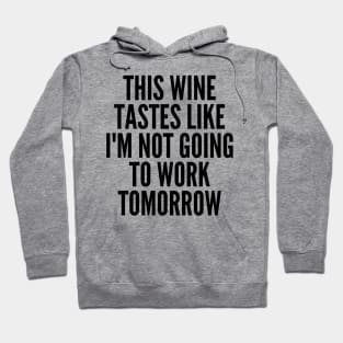 This Wine Tastes Like I'm Not Going To Work Tomorrow. Funny Wine Lover Saying Hoodie